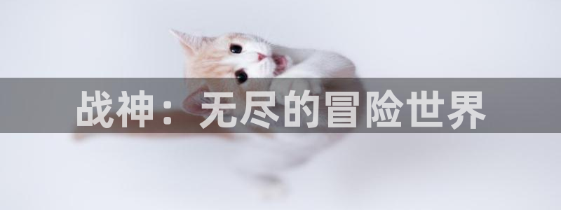 杏运娱乐注册：战神：无尽的冒险世界