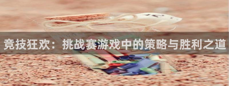杏运注册：竞技狂欢：挑战赛游戏中的策略与胜利之道
