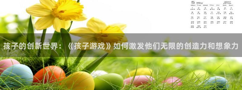 杏运注册：孩子的创新世界：《孩子游戏》如何激发他们无限的创造