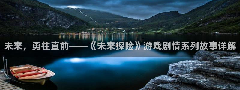 杏运体育：未来，勇往直前——《未来探险》游戏剧情系列故事详解