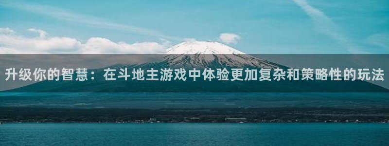 杏运注册：升级你的智慧：在斗地主游戏中体验更加复杂和策略性的