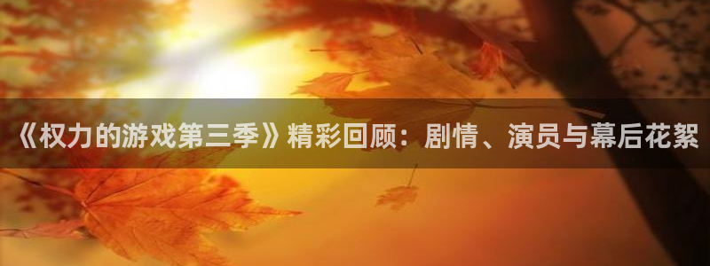 杏运注册平台：《权力的游戏第三季》精彩回顾：剧情、演员与幕后