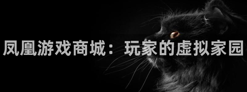 杏运娱乐怎么样：凤凰游戏商城：玩家的虚拟家园