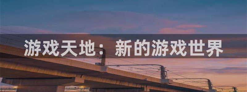 杏运娱乐注册流程：游戏天地：新的游戏世界