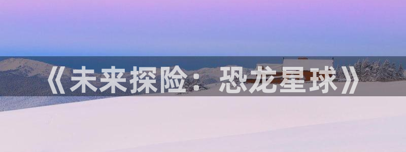 杏运杏运注册：《未来探险：恐龙星球》